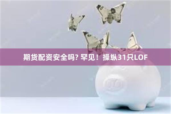 期货配资安全吗? 罕见！操纵31只LOF