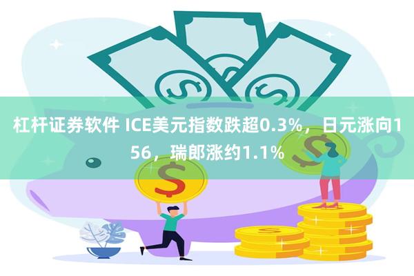 杠杆证券软件 ICE美元指数跌超0.3%，日元涨向156，瑞郎涨约1.1%