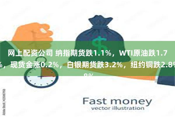 网上配资公司 纳指期货跌1.1%，WTI原油跌1.7%，现货金涨0.2%，白银期货跌3.2%，纽约铜跌2.8%