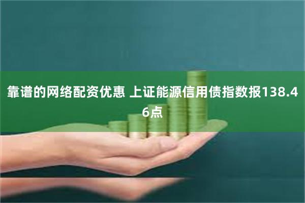 靠谱的网络配资优惠 上证能源信用债指数报138.46点