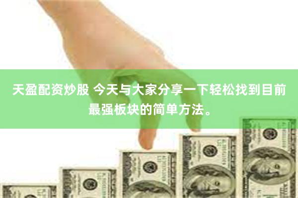 天盈配资炒股 今天与大家分享一下轻松找到目前最强板块的简单方法。