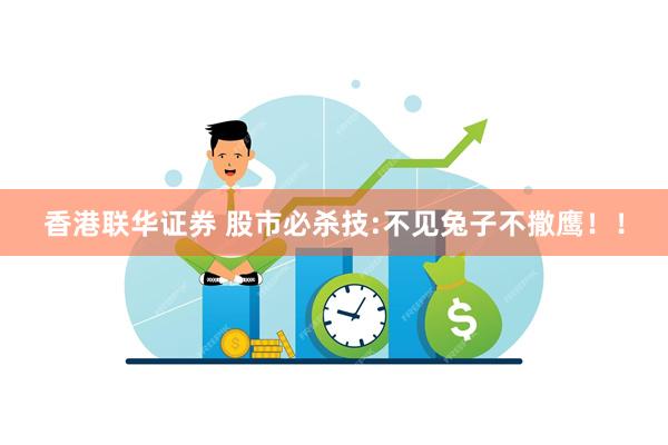香港联华证券 股市必杀技:不见兔子不撒鹰！！