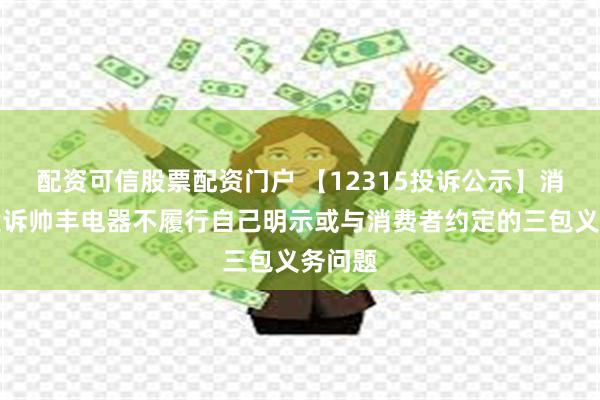 配资可信股票配资门户 【12315投诉公示】消费者投诉帅丰电器不履行自己明示或与消费者约定的三包义务问题