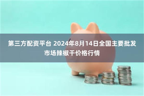 第三方配资平台 2024年8月14日全国主要批发市场辣椒干价格行情