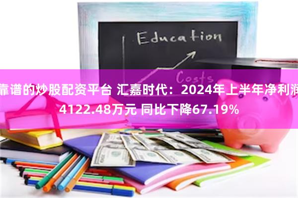 靠谱的炒股配资平台 汇嘉时代：2024年上半年净利润4122.48万元 同比下降67.19%