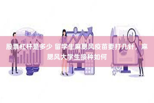 股票杠杆是多少 留学生麻腮风疫苗要打几针，麻腮风大学生接种如何