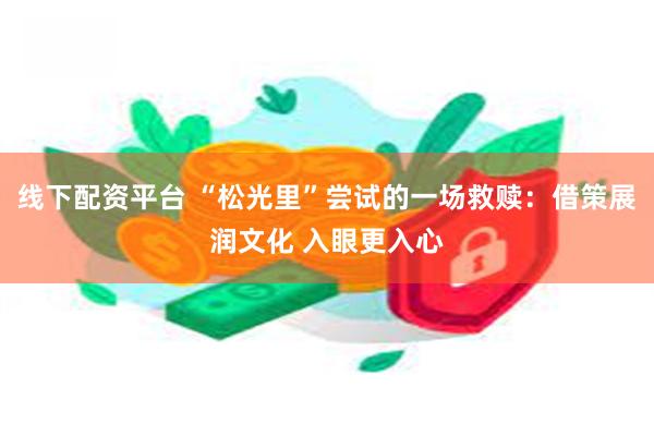 线下配资平台 “松光里”尝试的一场救赎：借策展润文化 入眼更入心