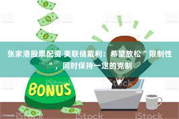 张家港股票配资 美联储戴利：希望放松＂限制性＂，同时保持一定的克制
