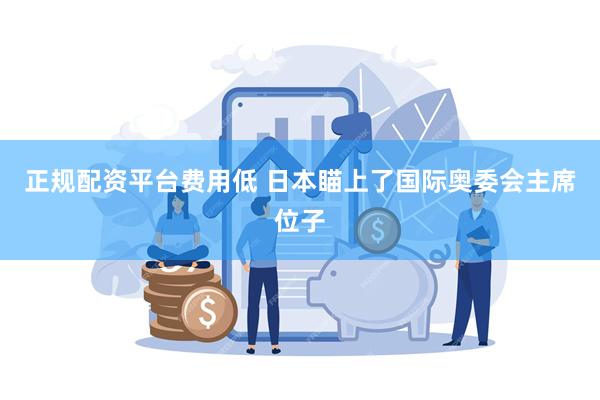 正规配资平台费用低 日本瞄上了国际奥委会主席位子
