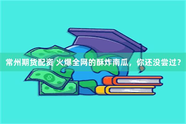 常州期货配资 火爆全网的酥炸南瓜，你还没尝过？