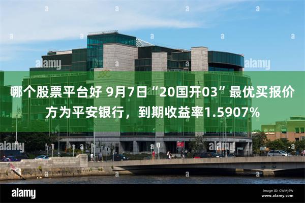 哪个股票平台好 9月7日“20国开03”最优买报价方为平安银行，到期收益率1.5907%