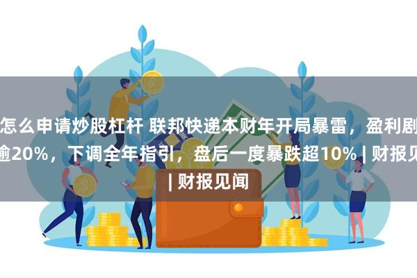 怎么申请炒股杠杆 联邦快递本财年开局暴雷，盈利剧减逾20%，下调全年指引，盘后一度暴跌超10% | 财报见闻