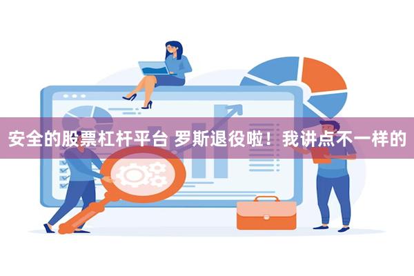 安全的股票杠杆平台 罗斯退役啦！我讲点不一样的