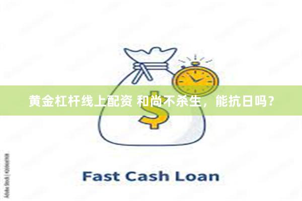 黄金杠杆线上配资 和尚不杀生，能抗日吗？