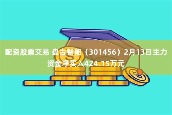 配资股票交易 盘古智能（301456）2月13日主力资金净买入424.15万元