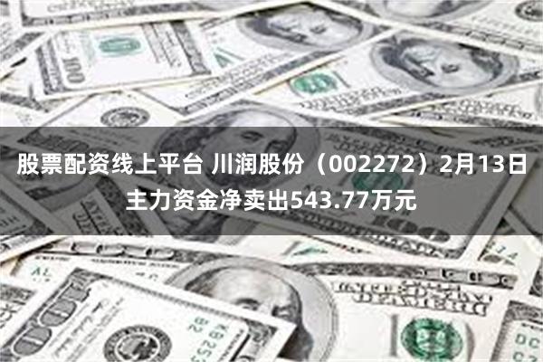 股票配资线上平台 川润股份（002272）2月13日主力资金净卖出543.77万元