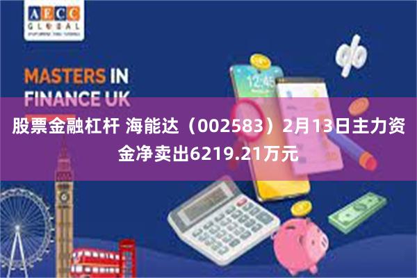 股票金融杠杆 海能达（002583）2月13日主力资金净卖出6219.21万元