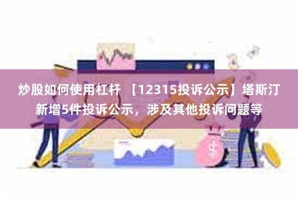 炒股如何使用杠杆 【12315投诉公示】塔斯汀新增5件投诉公示，涉及其他投诉问题等