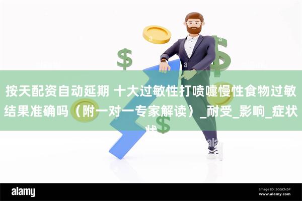 按天配资自动延期 十大过敏性打喷嚏慢性食物过敏结果准确吗（附一对一专家解读）_耐受_影响_症状