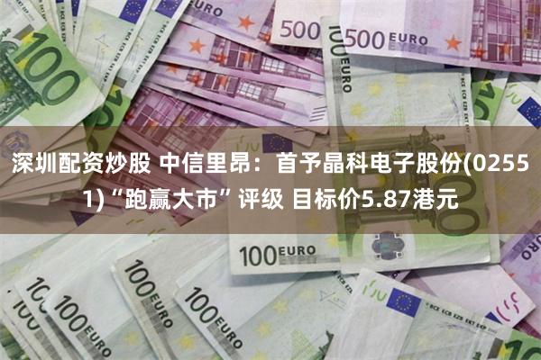 深圳配资炒股 中信里昂：首予晶科电子股份(02551)“跑赢大市”评级 目标价5.87港元