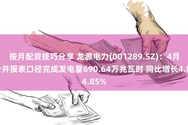 按月配资技巧分享 龙源电力(001289.SZ)：4月按合并报表口径完成发电量690.64万兆瓦时 同比增长4.85%