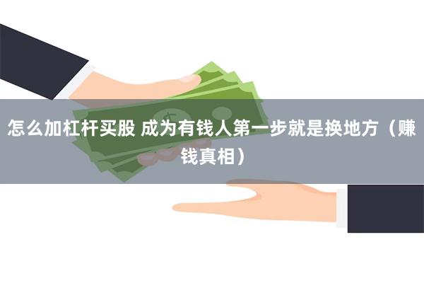 怎么加杠杆买股 成为有钱人第一步就是换地方（赚钱真相）
