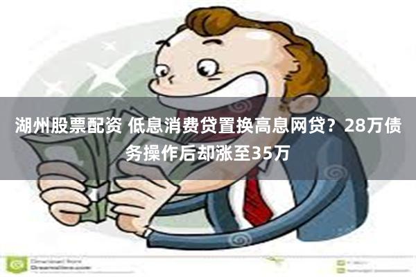 湖州股票配资 低息消费贷置换高息网贷？28万债务操作后却涨至35万