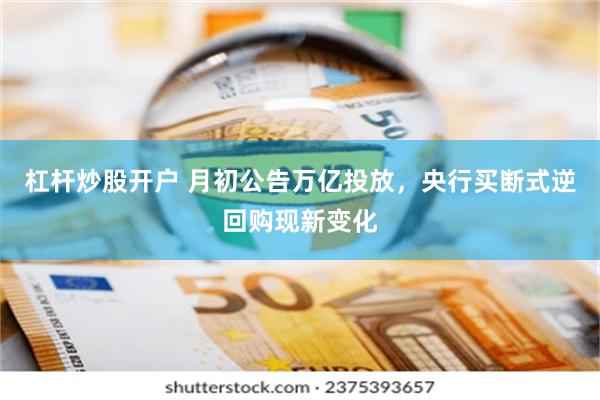 杠杆炒股开户 月初公告万亿投放，央行买断式逆回购现新变化