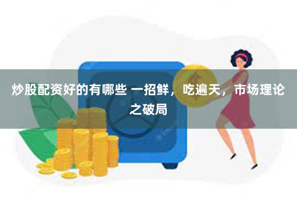 炒股配资好的有哪些 一招鲜，吃遍天，市场理论之破局