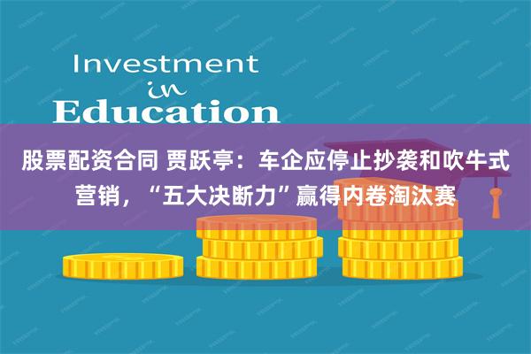 股票配资合同 贾跃亭：车企应停止抄袭和吹牛式营销，“五大决断力”赢得内卷淘汰赛